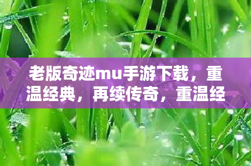 老版奇迹mu手游下载,重温经典,再续传奇,重温经典,再续传奇,老版奇迹MU手游下载 老版奇迹mu手游下载,重温经典,再续传奇,重温经典,再续传奇,老版奇迹MU手游下载