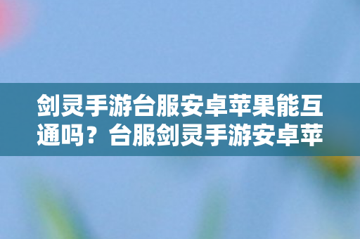 剑灵手游台服安卓苹果能互通吗?台服剑灵手游安卓苹果互通性分析 剑灵手游台服安卓苹果能互通吗?台服剑灵手游安卓苹果互通性分析