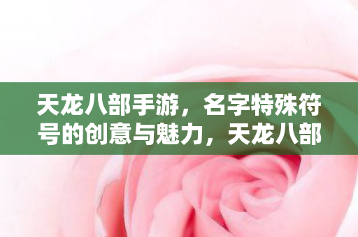 天龙八部手游,名字特殊符号的创意与魅力,天龙八部手游名字特殊符号,创意与魅力的展现 天龙八部手游,名字特殊符号的创意与魅力,天龙八部手游名字特殊符号,创意与魅力的展现