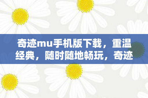 奇迹mu手机版下载,重温经典,随时随地畅玩,奇迹MU手机版,重温经典,随时随地畅玩 奇迹mu手机版下载,重温经典,随时随地畅玩,奇迹MU手机版,重温经典,随时随地畅玩