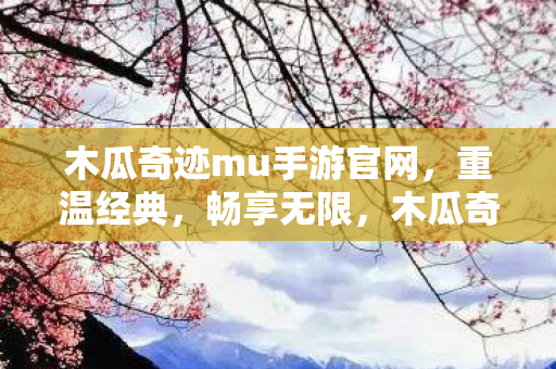 木瓜奇迹mu手游官网,重温经典,畅享无限,木瓜奇迹MU手游,重温经典,畅享无限乐趣 木瓜奇迹mu手游官网,重温经典,畅享无限,木瓜奇迹MU手游,重温经典,畅享无限乐趣