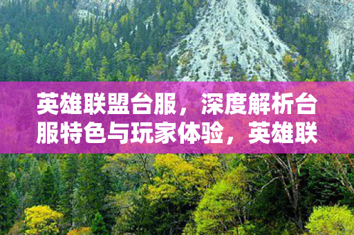 英雄联盟台服,深度解析台服特色与玩家体验,英雄联盟台服,特色与玩家体验深度解析 英雄联盟台服,深度解析台服特色与玩家体验,英雄联盟台服,特色与玩家体验深度解析