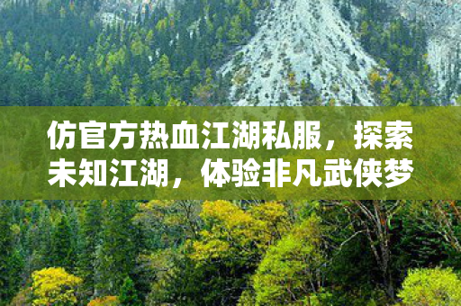 仿官方热血江湖私服,探索未知江湖,体验非凡武侠梦,探索热血江湖私服,开启非凡武侠之旅 仿官方热血江湖私服,探索未知江湖,体验非凡武侠梦,探索热血江湖私服,开启非凡武侠之旅