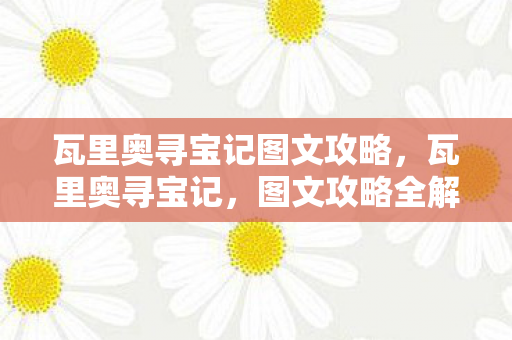 瓦里奥寻宝记图文攻略,瓦里奥寻宝记,图文攻略全解析 瓦里奥寻宝记图文攻略,瓦里奥寻宝记,图文攻略全解析