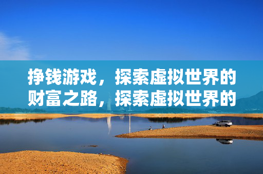 挣钱游戏,探索虚拟世界的财富之路,探索虚拟世界的财富之路,挣钱游戏 挣钱游戏,探索虚拟世界的财富之路,探索虚拟世界的财富之路,挣钱游戏
