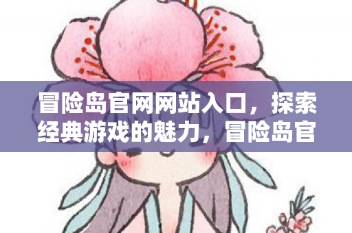 冒险岛官网网站入口,探索经典游戏的魅力,冒险岛官网,探索经典游戏的魅力 冒险岛官网网站入口,探索经典游戏的魅力,冒险岛官网,探索经典游戏的魅力