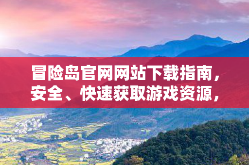 冒险岛官网网站下载指南，安全、快速获取游戏资源，冒险岛官网下载指南，安全、快速获取游戏资源