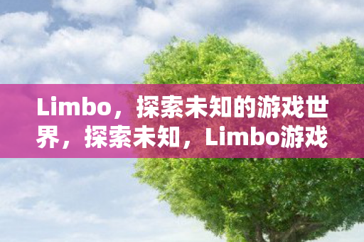 Limbo,探索未知的游戏世界,探索未知,Limbo游戏世界之旅 Limbo,探索未知的游戏世界,探索未知,Limbo游戏世界之旅