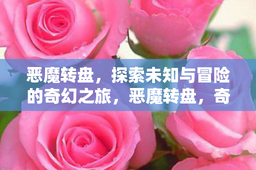 恶魔转盘,探索未知与冒险的奇幻之旅,恶魔转盘,奇幻冒险之旅 恶魔转盘,探索未知与冒险的奇幻之旅,恶魔转盘,奇幻冒险之旅