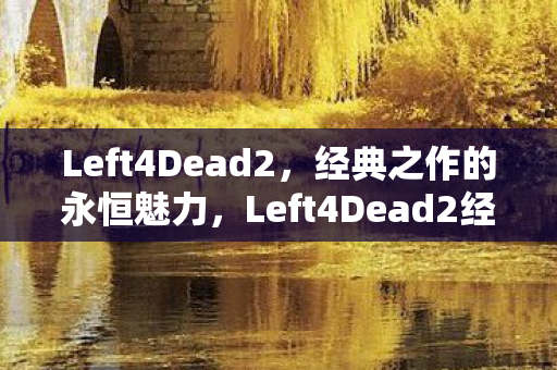 Left4Dead2,经典之作的永恒魅力,Left4Dead2经典之作的永恒魅力 Left4Dead2,经典之作的永恒魅力,Left4Dead2经典之作的永恒魅力