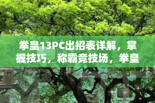 拳皇13PC出招表详解,掌握技巧,称霸竞技场,拳皇13PC版出招表全解析,助你称霸竞技场 拳皇13PC出招表详解,掌握技巧,称霸竞技场,拳皇13PC版出招表全解析,助你称霸竞技场