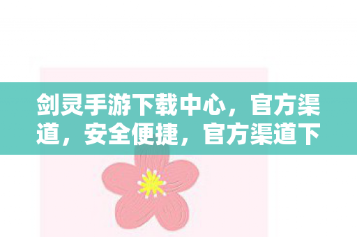 剑灵手游下载中心,官方渠道,安全便捷,官方渠道下载剑灵手游,安全便捷体验! 剑灵手游下载中心,官方渠道,安全便捷,官方渠道下载剑灵手游,安全便捷体验!