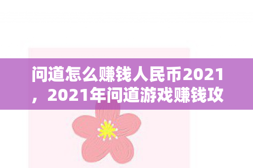 问道怎么赚钱人民币2021,2021年问道游戏赚钱攻略,如何赚取人民币? 问道怎么赚钱人民币2021,2021年问道游戏赚钱攻略,如何赚取人民币?