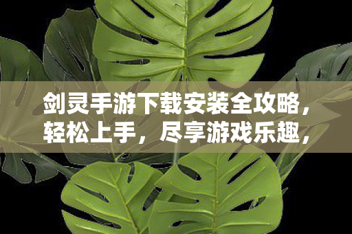 剑灵手游下载安装全攻略，轻松上手，尽享游戏乐趣，轻松上手！剑灵手游下载安装全攻略，尽享游戏乐趣