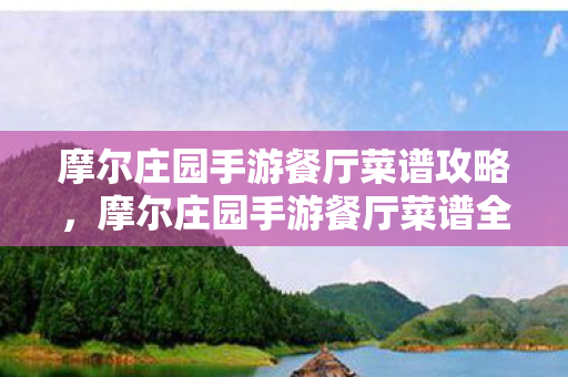 摩尔庄园手游餐厅菜谱攻略，摩尔庄园手游餐厅菜谱全攻略