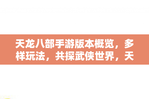天龙八部手游版本概览,多样玩法,共探武侠世界,天龙八部手游版本更新,多样玩法共探武侠世界 天龙八部手游版本概览,多样玩法,共探武侠世界,天龙八部手游版本更新,多样玩法共探武侠世界
