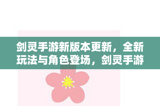 剑灵手游新版本更新,全新玩法与角色登场,剑灵手游新版本上线,全新玩法与角色登场 剑灵手游新版本更新,全新玩法与角色登场,剑灵手游新版本上线,全新玩法与角色登场