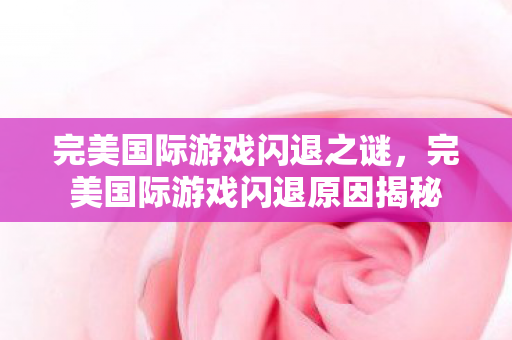 完美国际游戏闪退之谜,完美国际游戏闪退原因揭秘 完美国际游戏闪退之谜,完美国际游戏闪退原因揭秘