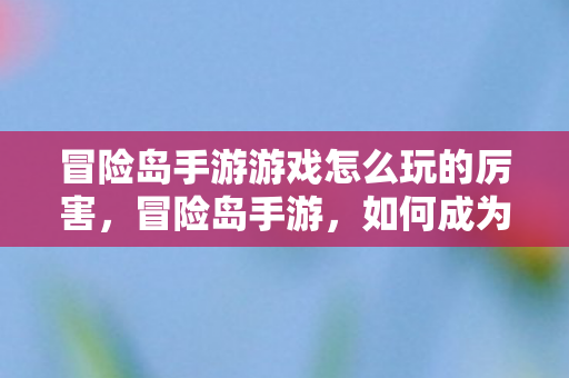 冒险岛手游游戏怎么玩的厉害图片