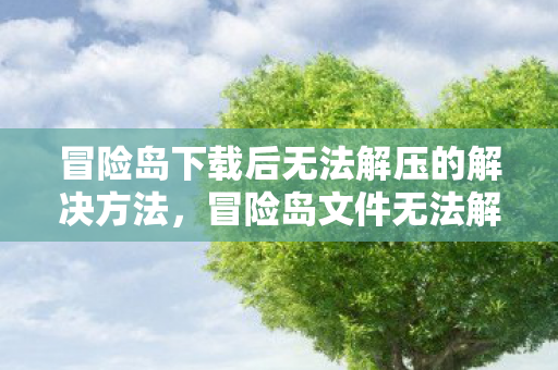 冒险岛下载后无法解压的解决方法,冒险岛文件无法解压的解决办法 冒险岛下载后无法解压的解决方法,冒险岛文件无法解压的解决办法