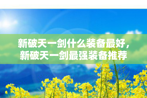 新破天一剑什么装备最好，新破天一剑最强装备推荐