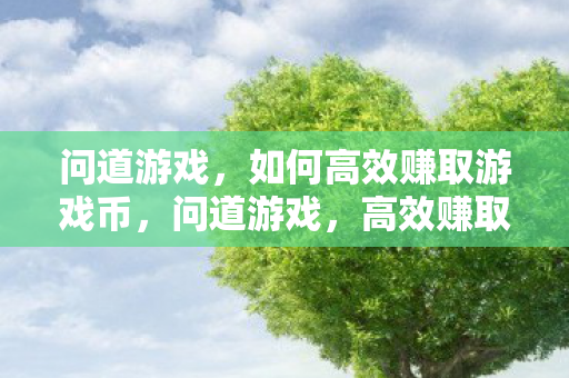 问道游戏,如何高效赚取游戏币,问道游戏,高效赚取游戏币的攻略 问道游戏,如何高效赚取游戏币,问道游戏,高效赚取游戏币的攻略