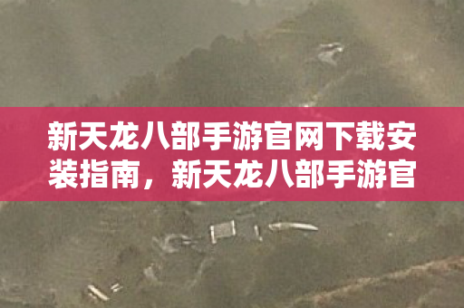 新天龙八部手游官网下载安装全攻略图片