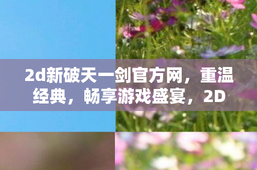 2d新破天一剑官方网,重温经典,畅享游戏盛宴,2D新破天一剑官方网,重温经典,畅享游戏盛宴 2d新破天一剑官方网,重温经典,畅享游戏盛宴,2D新破天一剑官方网,重温经典,畅享游戏盛宴