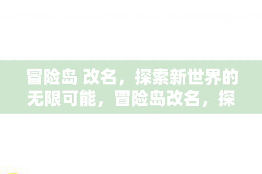 冒险岛 改名,探索新世界的无限可能,冒险岛改名,探索新世界的无限可能 冒险岛 改名,探索新世界的无限可能,冒险岛改名,探索新世界的无限可能
