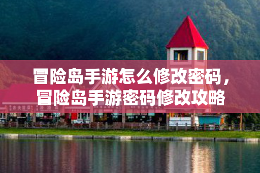 冒险岛手游怎么修改密码,冒险岛手游密码修改攻略 冒险岛手游怎么修改密码,冒险岛手游密码修改攻略