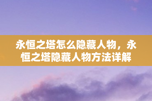 永恒之塔怎么隐藏人物,永恒之塔隐藏人物方法详解 永恒之塔怎么隐藏人物,永恒之塔隐藏人物方法详解