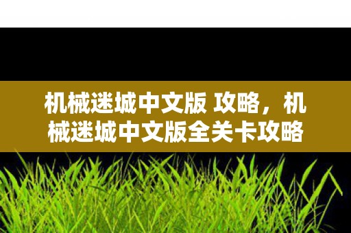 机械迷城中文版 攻略,机械迷城中文版全关卡攻略 机械迷城中文版 攻略,机械迷城中文版全关卡攻略