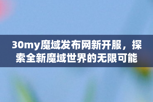 探索全新魔域世界的无限可能图片