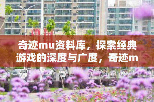 奇迹mu资料库,探索经典游戏的深度与广度,奇迹mu资料库,探索经典游戏的深度与广度 奇迹mu资料库,探索经典游戏的深度与广度,奇迹mu资料库,探索经典游戏的深度与广度