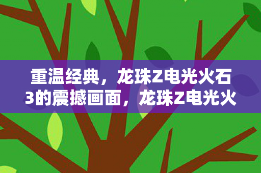 重温经典,龙珠Z电光火石3的震撼画面,龙珠Z电光火石3,重温经典,震撼画面再现 重温经典,龙珠Z电光火石3的震撼画面,龙珠Z电光火石3,重温经典,震撼画面再现