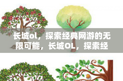 长城ol,探索经典网游的无限可能,长城OL,探索经典网游的无限可能 长城ol,探索经典网游的无限可能,长城OL,探索经典网游的无限可能