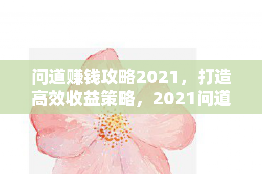 问道赚钱攻略2021,打造高效收益策略,2021问道赚钱攻略,打造高效收益策略 问道赚钱攻略2021,打造高效收益策略,2021问道赚钱攻略,打造高效收益策略