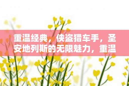 重温经典,侠盗猎车手,圣安地列斯的无限魅力,重温经典,圣安地列斯的无限魅力 重温经典,侠盗猎车手,圣安地列斯的无限魅力,重温经典,圣安地列斯的无限魅力