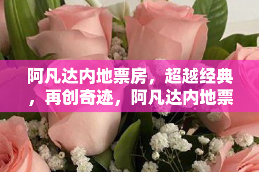 阿凡达内地票房,超越经典,再创奇迹,阿凡达内地票房再创奇迹,超越经典! 阿凡达内地票房,超越经典,再创奇迹,阿凡达内地票房再创奇迹,超越经典!