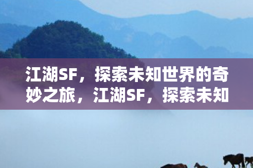 江湖SF,探索未知世界的奇妙之旅,江湖SF,探索未知世界的奇妙之旅 江湖SF,探索未知世界的奇妙之旅,江湖SF,探索未知世界的奇妙之旅