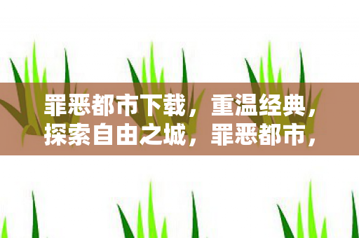 罪恶都市下载,重温经典,探索自由之城,罪恶都市,重温经典,探索自由之城下载 罪恶都市下载,重温经典,探索自由之城,罪恶都市,重温经典,探索自由之城下载