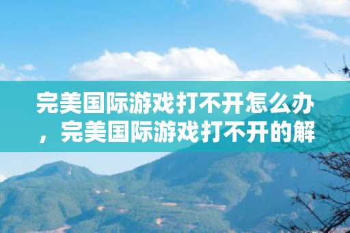 完美国际游戏打不开怎么办,完美国际游戏打不开的解决方法 完美国际游戏打不开怎么办,完美国际游戏打不开的解决方法