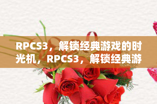 RPCS3，解锁经典游戏的时光机，RPCS3，解锁经典游戏时光机