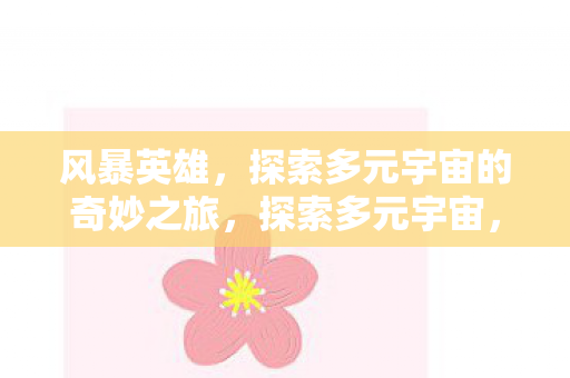 风暴英雄,探索多元宇宙的奇妙之旅,探索多元宇宙,风暴英雄之旅启程 风暴英雄,探索多元宇宙的奇妙之旅,探索多元宇宙,风暴英雄之旅启程