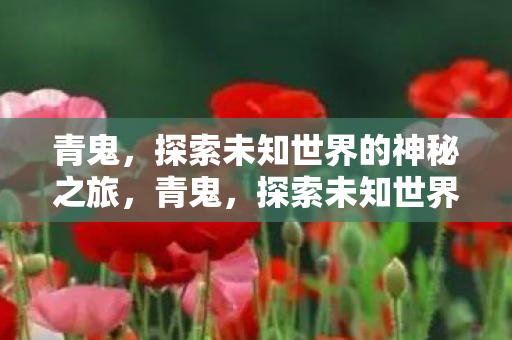 青鬼，探索未知世界的神秘之旅，青鬼，探索未知世界的神秘之旅
