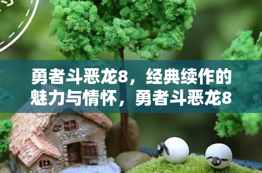 勇者斗恶龙8，经典续作的魅力与情怀，勇者斗恶龙8，经典续作的魅力与情怀