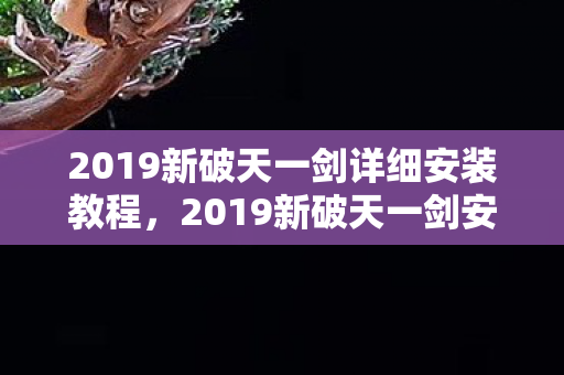 2019新破天一剑详细安装教程，2019新破天一剑安装全攻略