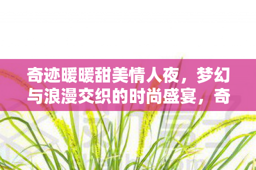 奇迹暖暖甜美情人夜,梦幻与浪漫交织的时尚盛宴,奇迹暖暖甜美情人夜,梦幻浪漫交织的时尚盛宴 奇迹暖暖甜美情人夜,梦幻与浪漫交织的时尚盛宴,奇迹暖暖甜美情人夜,梦幻浪漫交织的时尚盛宴