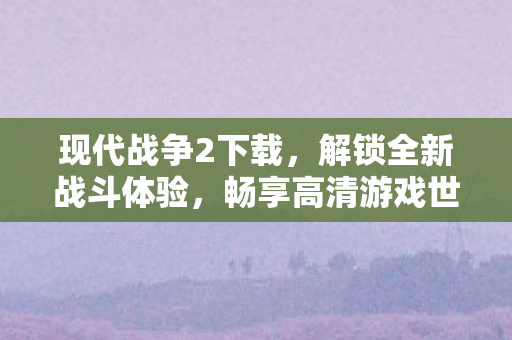 现代战争2解锁全新战斗体验图片