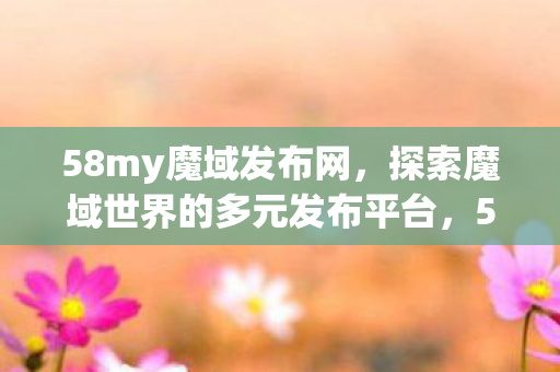 探索魔域世界的多元发布平台图片